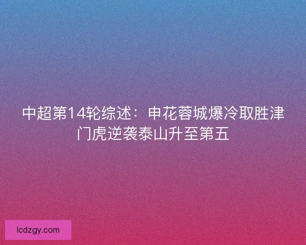 中超第14轮综述：申花蓉城爆冷取胜津门虎逆袭泰山升至第五