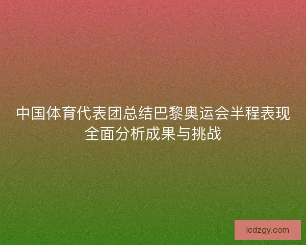 中国体育代表团总结巴黎奥运会半程表现全面分析成果与挑战
