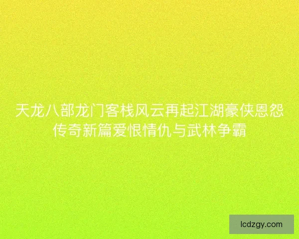天龙八部龙门客栈风云再起江湖豪侠恩怨传奇新篇爱恨情仇与武林争霸