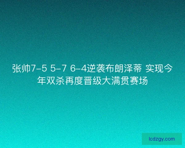 张帅7-5 5-7 6-4逆袭布朗泽蒂 实现今年双杀再度晋级大满贯赛场